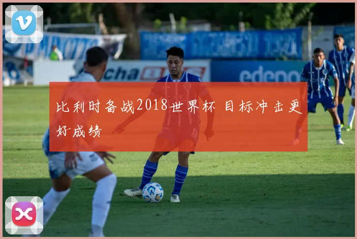 比利时备战2018世界杯 目标冲击更好成绩
