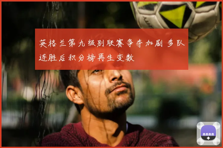 英格兰第九级别联赛争夺加剧 多队连胜后积分榜再生变数