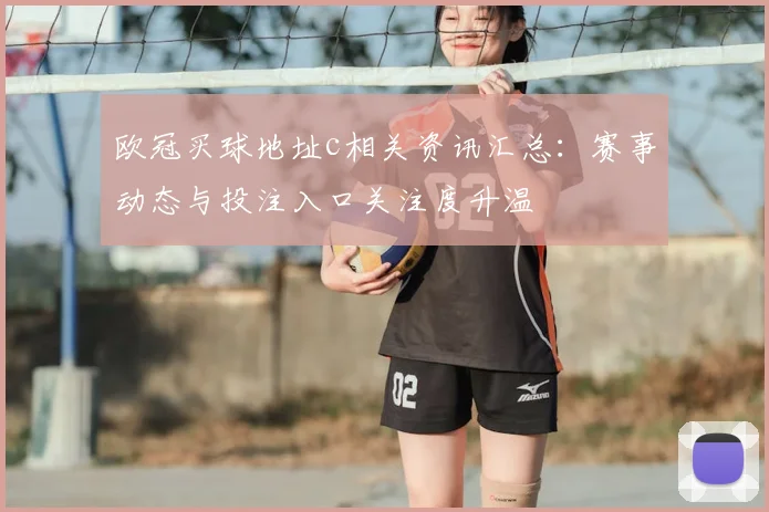 欧冠买球地址c相关资讯汇总：赛事动态与投注入口关注度升温