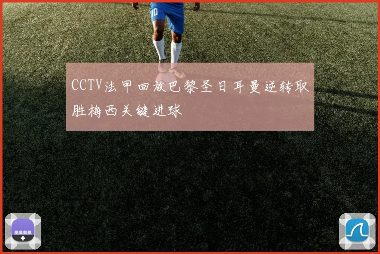 CCTV法甲回放巴黎圣日耳曼逆转取胜梅西关键进球