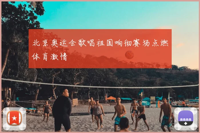 北京奥运会歌唱祖国响彻赛场点燃体育激情