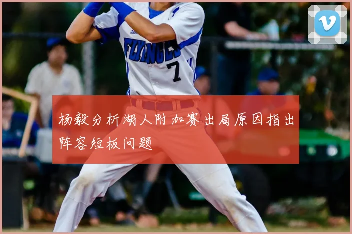 杨毅分析湖人附加赛出局原因指出阵容短板问题