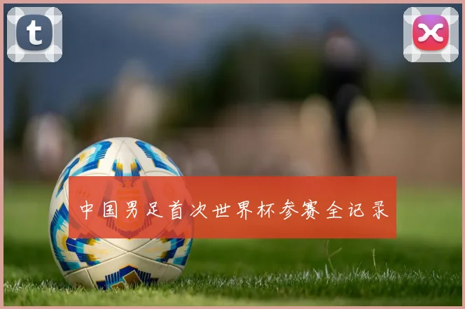 中国男足首次世界杯参赛全记录