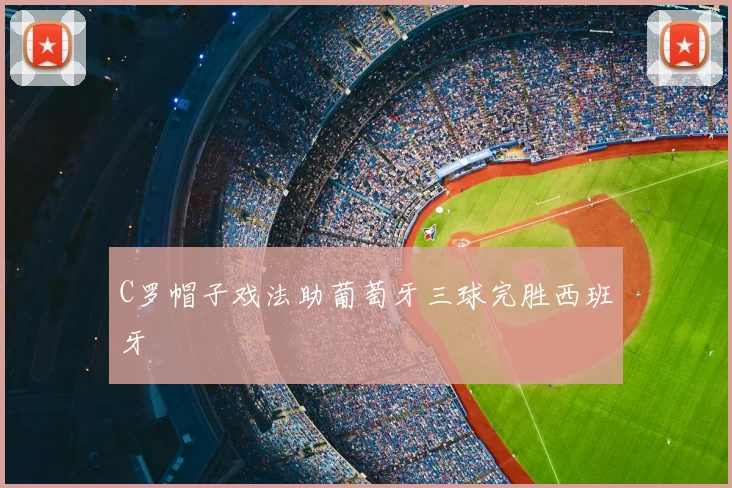 C罗帽子戏法助葡萄牙三球完胜西班牙