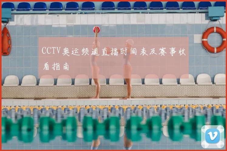 CCTV奥运频道直播时间表及赛事收看指南